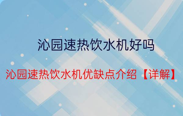 沁园速热饮水机好吗 沁园速热饮水机优缺点介绍【详解】